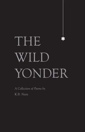 The Wild Yonder: A Collection of Poems by K.B. Nam de K. B. Nam