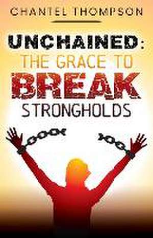 Unchained: The Grace to Break Strongholds de Chantel Thompson