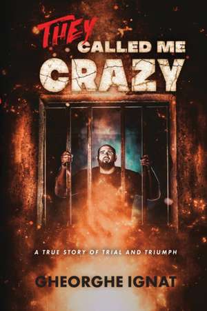 They Called Me Crazy: A True Story of Trial and Triumph de Gheorghe Ignat