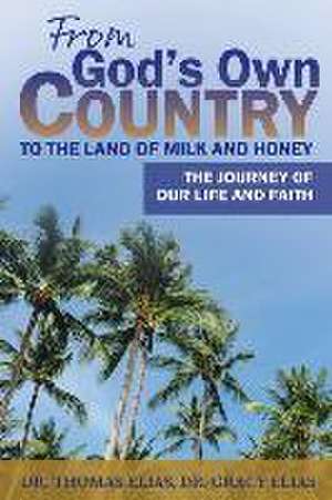 From God's Own Country to the Land of Milk and Honey: The Journey of Our Life and Faith de Thomas Elias