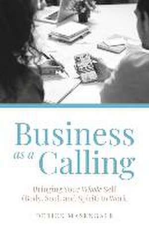 Business as a Calling: Bringing Your Whole Self (Body, Soul, and Spirit) to Work de Derick Masengale