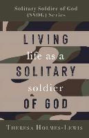 Living Life As a Solitary Soldier of God de Theresa Holmes-Lewis