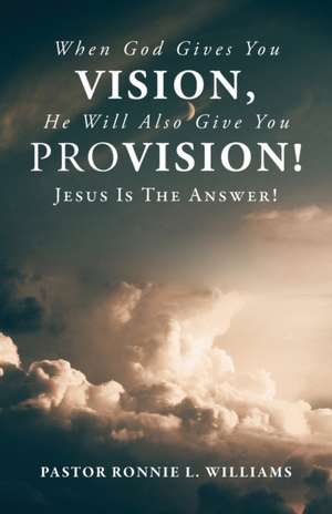 When God Gives You Vision, He Will Also Give You Provision! de Ronnie L. Williams