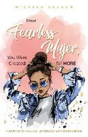 Dear Fearless Mujer, You Were Created for More: A Journey to Healing, Letting Go, & Finding Purpose de Micaela Deegan