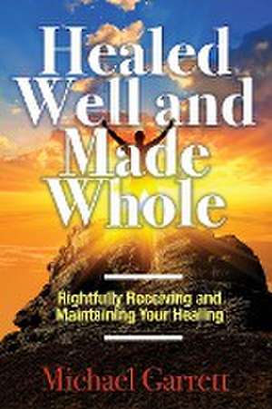 Healed Well and Made Whole de Michael Garrett