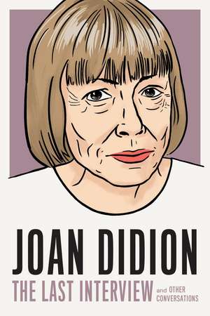 Joan Didion: The Last Interview: AND OTHER CONVERSATIONS de Joan Didion