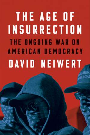 The Age of Insurrection: The Radical Right's Assault on American Democracy de David Neiwert