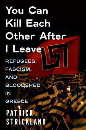 You Can Kill Each Other After I Leave: Refugees, Fascism, and Bloodshed in Greece de Patrick Strickland