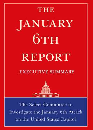 The January 6th Report Executive Summary: The Select Committee to Investigate the January 6th Attack on the United States Capitol de The Select Committee