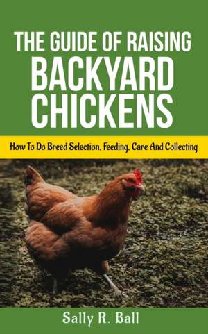 The Guide Of Raising Backyard Chickens de Sally R. Ball