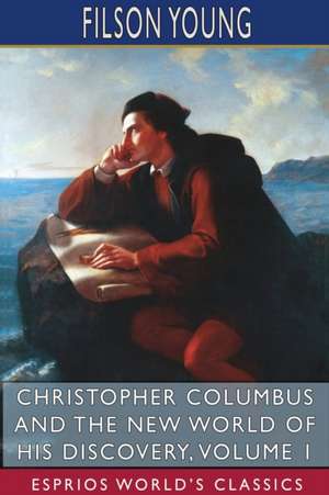 Christopher Columbus and the New World of His Discovery, Volume 1 (Esprios Classics) de Filson Young