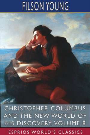 Christopher Columbus and the New World of His Discovery, Volume 8 (Esprios Classics) de Filson Young