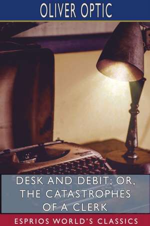 Desk and Debit; or, The Catastrophes of a Clerk (Esprios Classics) de Oliver Optic