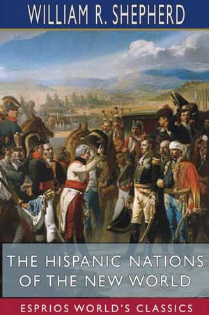 The Hispanic Nations of the New World (Esprios Classics) de William R. Shepherd