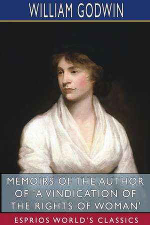 Memoirs of the Author of 'A Vindication of the Rights of Woman' (Esprios Classics) de William Godwin