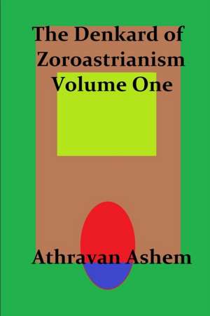 The Denkard of Zoroastrianism Volume One de Athravan Ashem