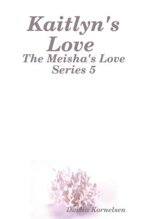 Kaitlyn's Love (The Meisha's Love Series 5) de Dorita Kornelsen