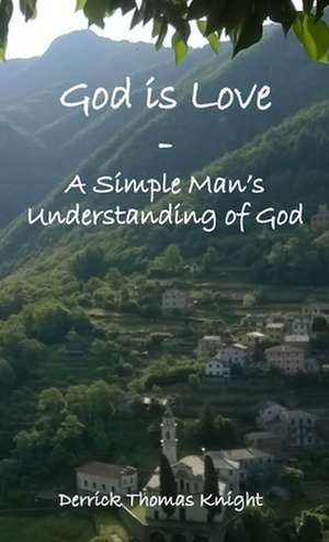 God is Love - A Simple Man's Understanding of God de Derrick Thomas Knight