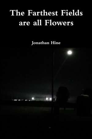 The Farthest Fields are all Flowers de Jonathan Hine