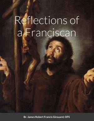 Reflections of a Franciscan de OFS Br. James Robert Francis Girouard