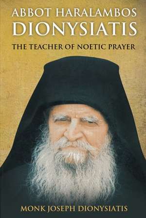 Abbot Haralambos Dionysiatis - The Teacher of Noetic Prayer de Monk Joseph Dionysiatis