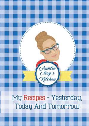 Auntie May's Kitchen - My Recipes Yesterday, Today and Tomorrow de May Burwell