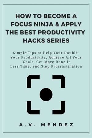 How to Become a Focus Ninja & Apply the Best Productivity Hacks Series de A. V. Mendez