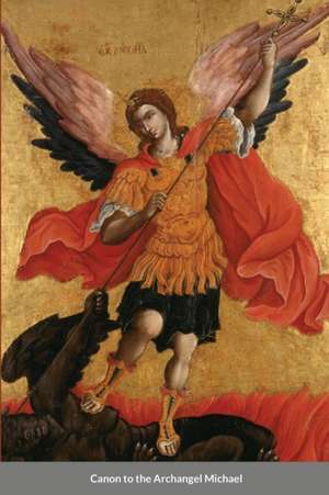 The Supplicatory Canon to the Supreme Commander of the Heavenly Hosts, Michael the Archangel de St George Monastery