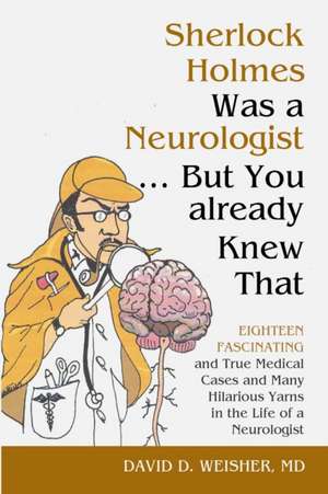 Sherlock Holmes Was a Neurologist ... But You already Knew That de David Weisher Md