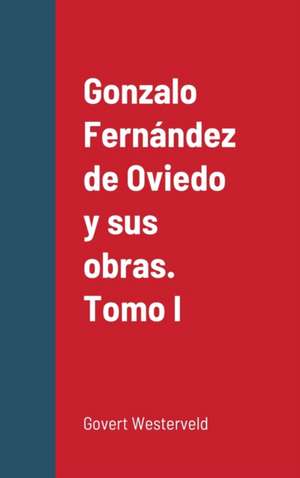 Gonzalo Fernández de Oviedo y sus obras. Tomo I de Govert Westerveld