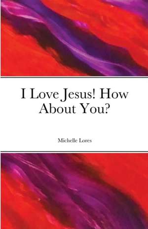 I Love Jesus! How About You? de Michelle Lores