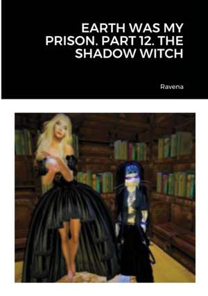 EARTH WAS MY PRISON. PART 12. THE SHADOW WITCH de Ravena