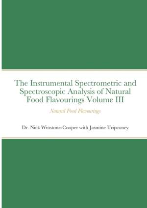 The Instrumental Spectrometric and Spectroscopic Analysis of Natural Food Flavourings Volume III - Natural Food Flavourings de Nick Winstone-Cooper