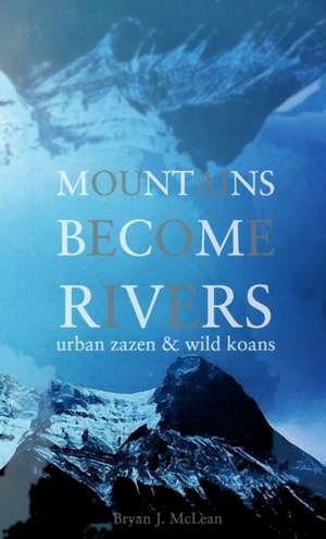 Mountains Become Rivers de Bryan J. McLean