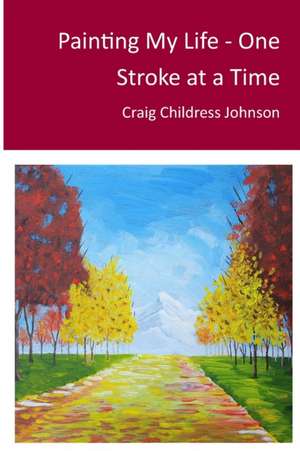 Painting My Life - One Stroke at A Time de Craig Childress Johnson