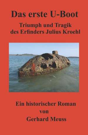 Das Erste U-Boot: Triumph Und Tragik Des Erfinders Julius Kroehl de Gerhard Meuss