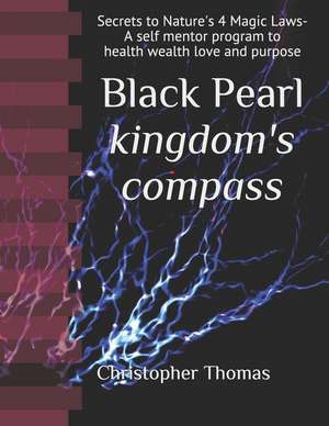 Black Pearl Kingdom's Compass: Secrets to Nature's 4 Magic Laws - A Self Mentor Program to Health Wealth Love and Purpose de Christopher B. Thomas