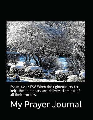 My Prayer Journal: Psalm 34:17 ESV When the Righteous Cry for Help, the Lord Hears and Delivers Them Out of All Their Troubles. de Rose Elaine