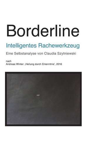 Borderline - Intelligentes Rachewerkzeug: Eine Selbstanalyse Von Claudia Szytniewski Nach Andreas Winter de Claudia Szytniewski