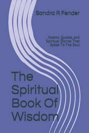 The Spiritual Book of Wisdom: Poems. Quotes, and Spiritual Stories That Speak to the Soul de Sandra Rosemary Fender Ba