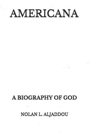 Americana: A Biography of God de Nolan L. Aljaddou