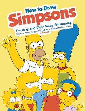 How to Draw Simpsons: The Easy and Clear Guide for Drawing Simpsons, Homer, Maggie, Bart and More - Step-By-Step Tutorial Book de Andy Warick