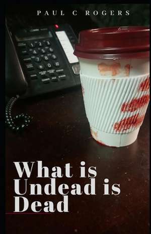 What Is Undead Is Dead de Paul C. Rogers