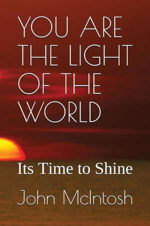 You Are the Light of the World: Its Time to Shine de John Mcintosh