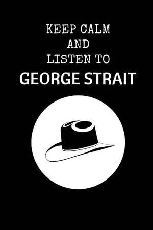 Keep Calm and Listen to George Strait: George Strait Composition Note Book de Notesgo Notesflow