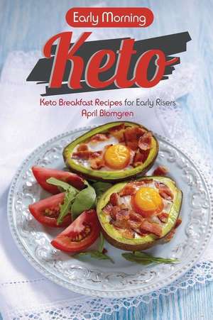 Early Morning Keto: Keto Breakfast Recipes for Early Risers de April Blomgren