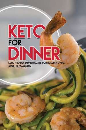 Keto for Dinner: Keto Friendly Dinner Recipes for Healthy Living de April Blomgren