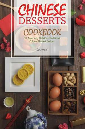 Chinese Desserts Cookbook: 30 Amazingly Delicious Traditional Chinese Dessert Recipes de Carla Hale