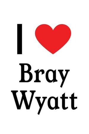 I Love Bray Wyatt: Bray Wyatt Designer Notebook de Perfect Papers