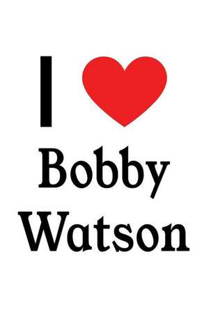 I Love Bobby Watson: Bobby Watson Designer Notebook de Perfect Papers